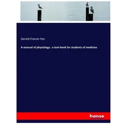 A manual of physiology : a text-book for students of medicine, Schulbücher von Gerald Francis Yeo