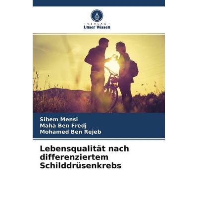 Lebensqualität nach differenziertem Schilddrüsenkrebs, Taschenbuch von Sihem Mensi,Maha Ben Fredj,Mohamed Ben Rejeb, Verlag Unser Wissen,