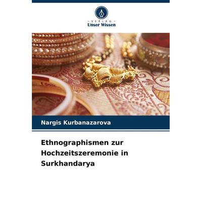 Ethnographismen zur Hochzeitszeremonie in Surkhandarya, Taschenbuch von Nargis Kurbanazarova, Verlag Unser Wissen, 978-620-7-96144-3