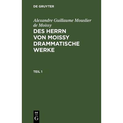 Des Herrn von Moissy drammatische Werke. Teil 1, Gebundene Ausgabe von Alexandre Guillaume Mouslier de Moissy, De Gruyter, 978-3-11-262971-0