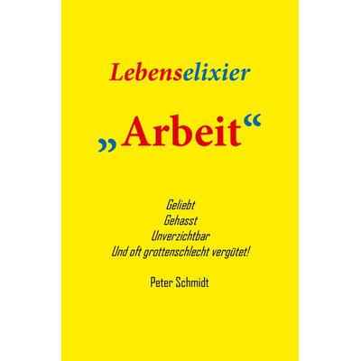 Lebenselixier Arbeit, Taschenbuch von Peter Schmidt, AutorenBrücke, 978-3-945522-02-8
