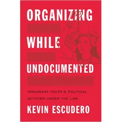Organizing While Undocumented: Immigrant Youth/'s Political Activism Under the Law, Fachbücher von Kevin Escudero