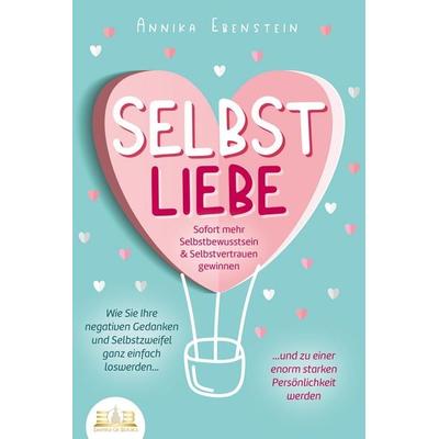 SELBSTLIEBE - Sofort mehr Selbstbewusstsein & Selbstvertrauen gewinnen: Wie Sie Ihre negativen Gedanken und Selbstzweifel ganz einfach loswerden und