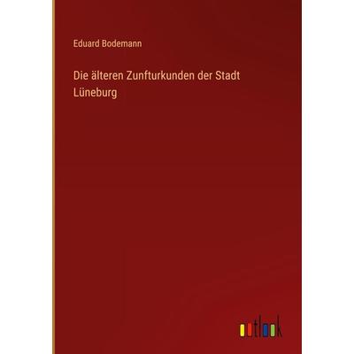 Die älteren Zunfturkunden der Stadt Lüneburg, Gebundene Ausgabe von Eduard Bodemann, Outlook, 978-3-368-48735-5