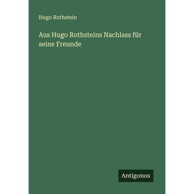 Aus Hugo Rothsteins Nachlass für seine Freunde, Taschenbuch von Hugo Rothstein, Antigonos Verlag, 978-3-386-12445-4