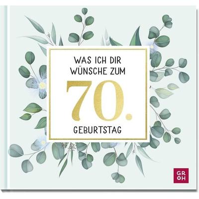 Was ich dir wünsche zum 70. Geburtstag, Gebundene Ausgabe von Groh Verlag, Groh, 978-3-8485-0163-2