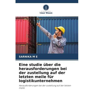 Eine studie über die herausforderungen bei der zustellung auf der letzten meile für logistikunternehmen, Taschenbuch von Sarnika M. E., Verlag Unser