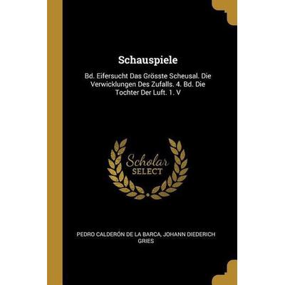 Schauspiele: Bd. Eifersucht Das Grösste Scheusal. Die Verwicklungen Des Zufalls. 4. Bd. Die Tochter Der Luft. 1. V, Taschenbuch von Pedro Calderon de