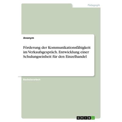 Förderung der Kommunikationsfähigkeit im Verkaufsgespräch. Entwicklung einer Schulungseinheit für den Einzelhandel, Taschenbuch von Anonymous, GRIN,