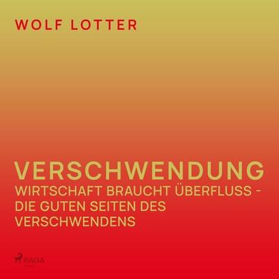 Verschwendung - Wirtschaft braucht Überfluss - die guten Seiten des Verschwendens - Wolf Lotter, Audio, 9788726308037