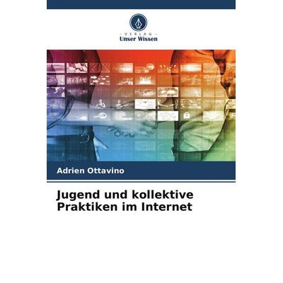 Jugend und kollektive Praktiken im Internet, Taschenbuch von Adrien Ottavino, Verlag Unser Wissen, 978-620-9-54391-3