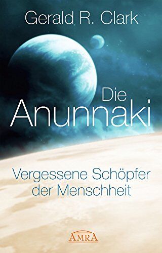 Gerald R. Clark - DIE ANUNNAKI. Vergessene Schöpfer der Menschheit - Preis vom 05.10.2026 03:47:11 h