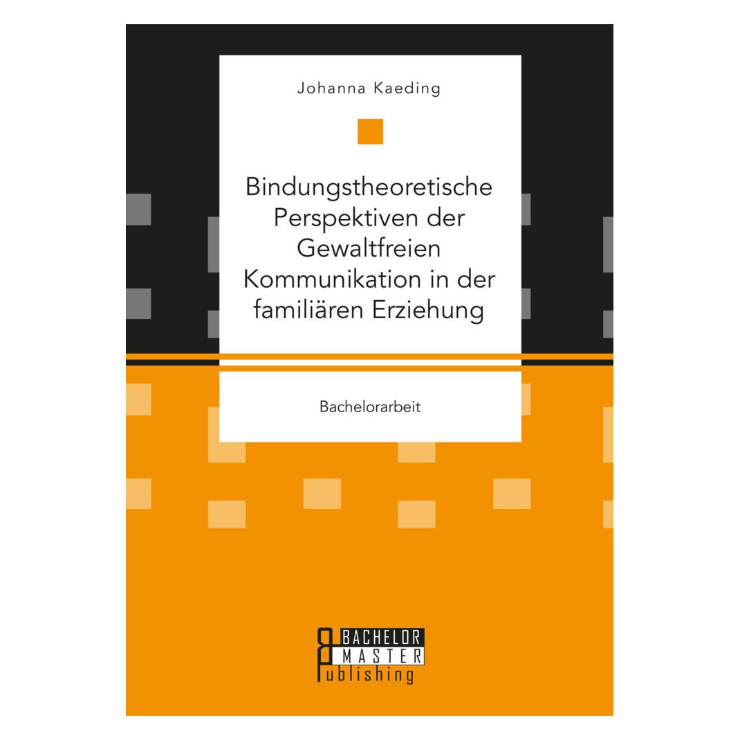 Bachelor + Master Bindungstheoretische Perspektiven der Gewaltfreien Kommunikation in der familiären Erziehung (Deutsch, Softcover, Johanna Kaeding) (56187670)