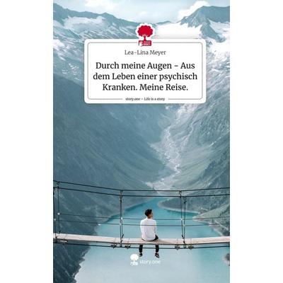 Durch meine Augen - Aus dem Leben einer psychisch Kranken. Meine Reise.. Life is a Story - story.one, Gebundene Ausgabe von Lea-Lina Meyer,