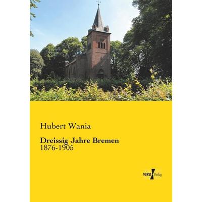 Dreissig Jahre Bremen, Taschenbuch von Hubert Wania, BoD - Books on Demand, 978-3-95738-865-0