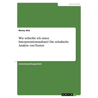 Wie schreibe ich einen Interpretationsaufsatz? Die schulische Analyse von Texten, Taschenbuch von Benny Alze, GRIN, 978-3-638-71101-2