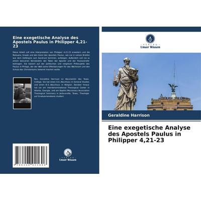 Eine exegetische Analyse des Apostels Paulus in Philipper 4,21-23, Taschenbuch von Geraldine Harrison, Verlag Unser Wissen, 978-620-8-92160-6