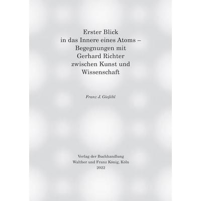 Erster Blick in das Innere eines Atoms – Begegnungen mit Gerhard Richter zwischen Kunst und Wissenschaft, Gebundene Ausgabe von Franz J. Giessibl,