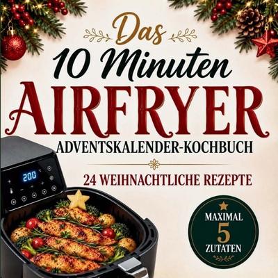 Das 10 MINUTEN 5 ZUTATEN AIRFRYER Adventskalender-Kochbuch, Taschenbuch von Katharina Winterherz, Kathinka Publishing, 978-3-912307-05-4