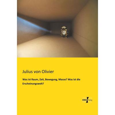 Was ist Raum, Zeit, Bewegung, Masse? Was ist die Erscheinungswelt?, Taschenbuch von Julius Olivier, BoD - Books on Demand, 978-3-95610-829-7