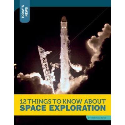 12 Things to Know about Space Exploration, Gebundene Ausgabe von Rebecca Felix, Bookstaves, 978-1-63235-032-9