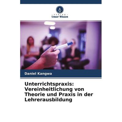 Unterrichtspraxis: Vereinheitlichung von Theorie und Praxis in der Lehrerausbildung, Taschenbuch von Daniel Kangwa, Verlag Unser Wissen,