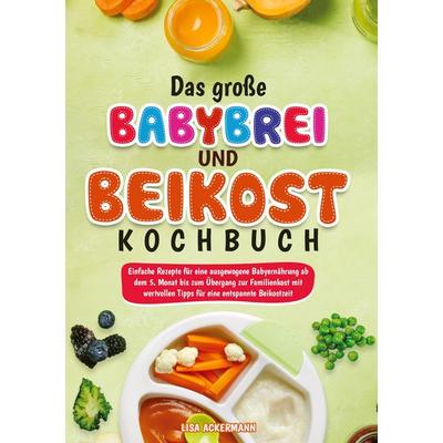 Das große Babybrei und Beikost Kochbuch, Gebundene Ausgabe von Lisa Ackermann, Tredition, 978-3-384-89949-1