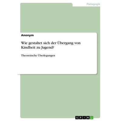 Wie gestaltet sich der Übergang von Kindheit zu Jugend?, Taschenbuch von Anonym, GRIN, 978-3-668-94002-4