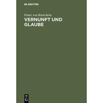 Vernunft und Glaube, Gebundene Ausgabe von Franz Kutschera, De Gruyter, 978-3-11-012287-9