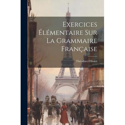 Exercices Élémentaire Sur La Grammaire Française, Taschenbuch von Théodore Olivier, Creative Media Partners, LLC, 978-1-02-155885-5