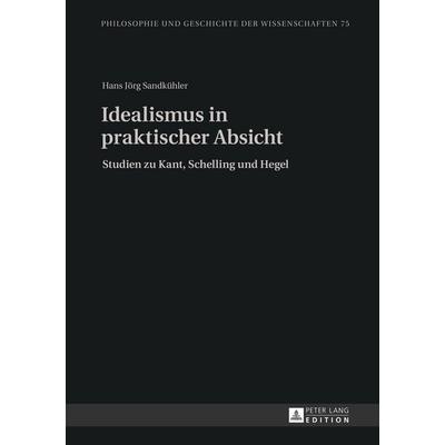 Idealismus in praktischer Absicht, Gebundene Ausgabe von Hans Jörg Sandkühler, Peter Lang GmbH, Internationaler Verlag der Wissenschaften,