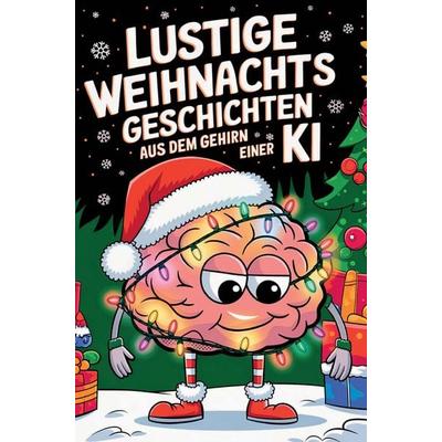 Lustige Weihnachtsgeschichten aus dem Gehirn einer KI: Frohe Weihnachten, du Algorithmus! Das lustige Geschenkbuch für Erwachsene, Taschenbuch von K.