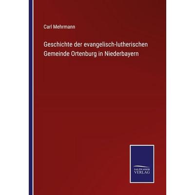 Geschichte der evangelisch-lutherischen Gemeinde Ortenburg in Niederbayern, Taschenbuch von Carl Mehrmann, Salzwasser Verlag, 978-3-368-59343-8