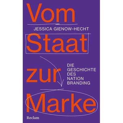 Vom Staat zur Marke. Die Geschichte des Nation Branding, Gebundene Ausgabe von Jessica Gienow-Hecht, Reclam, Philipp, 978-3-15-011526-8