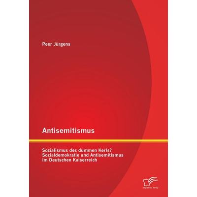 Antisemitismus: Sozialismus des dummen Kerls? Sozialdemokratie und Antisemitismus im Deutschen Kaiserreich, Taschenbuch von Peer Jürgens, Diplomica