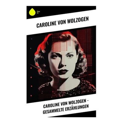Caroline von Wolzogen - Gesammelte Erzählungen, Taschenbuch von Caroline Wolzogen, Sharp Ink, 978-80-283-4619-5