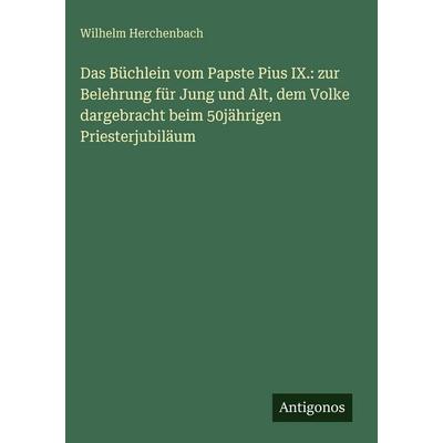 Das Büchlein vom Papste Pius IX.: zur Belehrung für Jung und Alt, dem Volke dargebracht beim 50jährigen Priesterjubiläum, Gebundene Ausgabe von