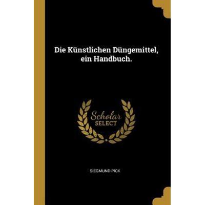 Die Künstlichen Düngemittel, ein Handbuch., Taschenbuch von Siegmund Pick, Creative Media Partners, LLC, 978-1-01-087291-7