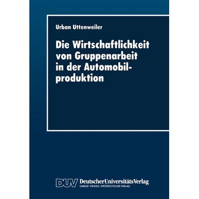 Die Wirtschaftlichkeit von Gruppenarbeit in der Automobilproduktion, Taschenbuch von Urban Uttenweiler, Deutscher Universitätsverlag,