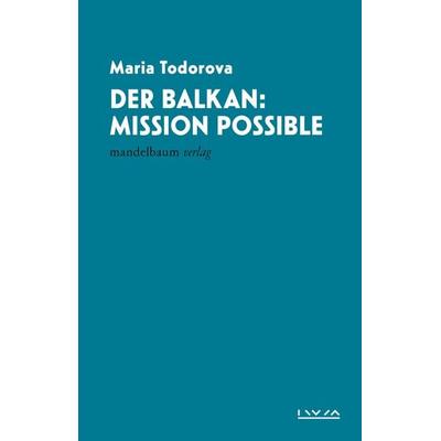 Der Balkan: Mission Possible, Taschenbuch von Maria Todorova, Mandelbaum verlag eG, 978-3-99136-092-6