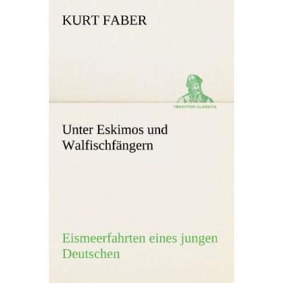 Unter Eskimos und Walfischfängern, Taschenbuch von Kurt Faber, Tredition, 978-3-8424-1781-6