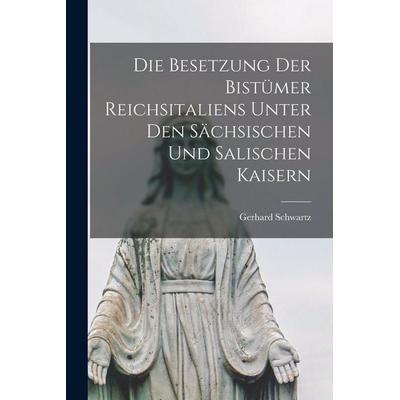 Die Besetzung der Bistümer Reichsitaliens unter den sächsischen und salischen Kaisern, Taschenbuch von Schwartz Gerhard, Legare Street Press,