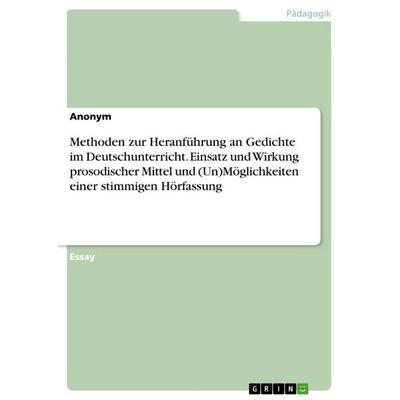 Methoden zur Heranführung an Gedichte im Deutschunterricht. Einsatz und Wirkung prosodischer Mittel und (Un)Möglichkeiten einer stimmigen Hörfassung,
