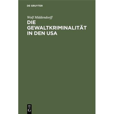 Die Gewaltkriminalität in den USA, Gebundene Ausgabe von Wolf Middendorff, De Gruyter, 978-3-11-116837-1