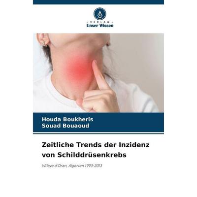 Zeitliche Trends der Inzidenz von Schilddrüsenkrebs, Taschenbuch von Houda Boukheris,Souad Bouaoud, Verlag Unser Wissen, 978-620-9-44512-5