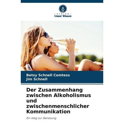 Der Zusammenhang zwischen Alkoholismus und zwischenmenschlicher Kommunikation, Taschenbuch von Betsy Schnell Comtess,Jim Schnell, Verlag Unser Wissen,