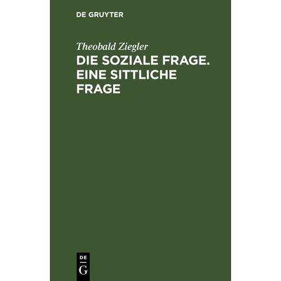 Die soziale Frage. Eine sittliche Frage, Gebundene Ausgabe von Theobald Ziegler, De Gruyter, 978-3-11-243777-3