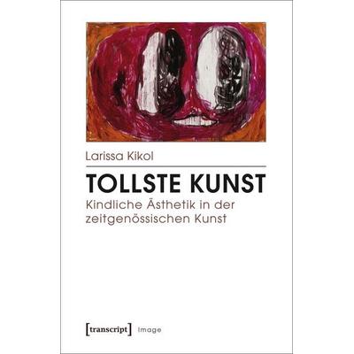 Tollste Kunst – Kindliche Ästhetik in der zeitgenössischen Kunst, Taschenbuch von Larissa Kikol, Transcript, 978-3-8376-3843-1