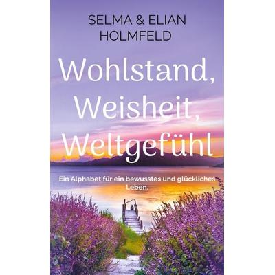 Wohlstand, Weisheit, Weltgefühl, Taschenbuch von Selma & Elian Holmfeld, BoD – Books on Demand, 978-3-8192-2847-6