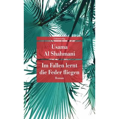 Im Fallen lernt die Feder fliegen, Taschenbuch von Usama Al Shahmani, Unionsverlag, 978-3-293-20992-3